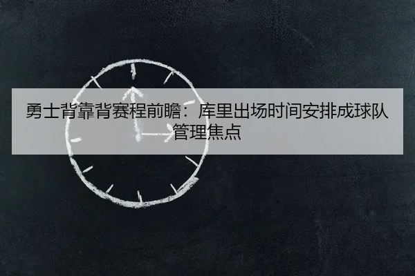 勇士背靠背赛程前瞻:库里出场时间安排成球队管理焦点 - sabasports